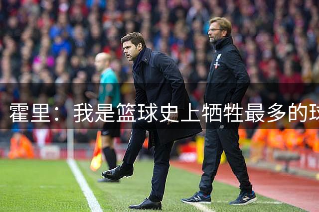 霍里：我是篮球史上牺牲最多的球员 这也是我拿7个总冠军的原因